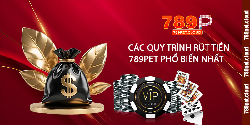 Các Quy Trình Rút Tiền 789pet Phổ Biến Nhất