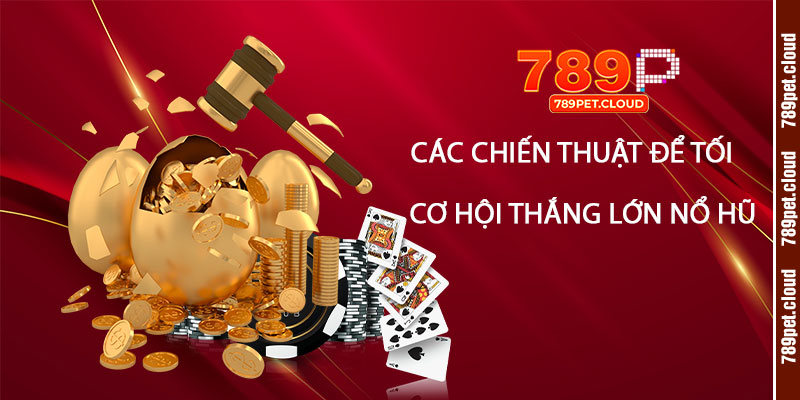 Các chiến thuật để tối ưu hóa cơ hội thắng lớn tại Nổ Hũ 789pet