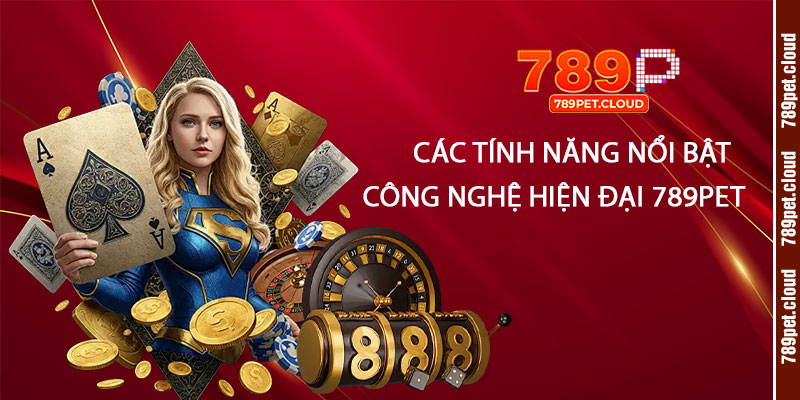Các tính năng nổi bật và công nghệ hiện đại của 789pet