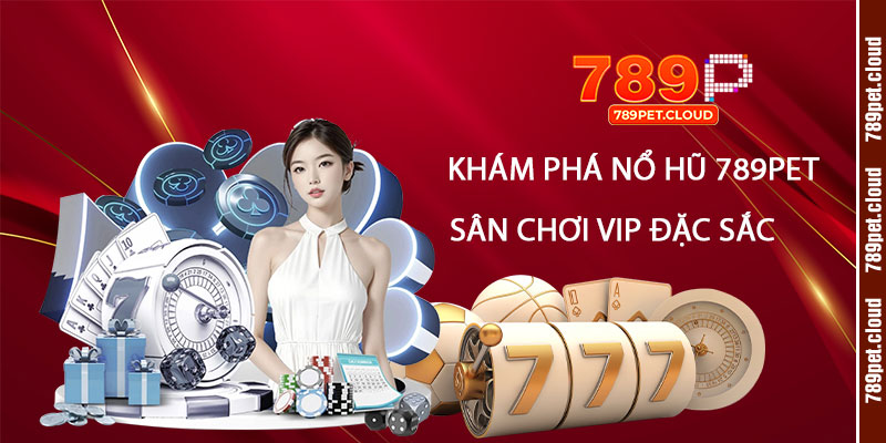 Khám phá Nổ Hũ 789pet – Sân Chơi Vip Đặc Sắc