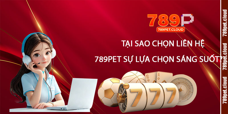 Tại sao chọn liên hệ với 789pet là sự lựa chọn sáng suốt