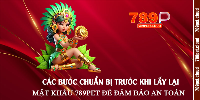 Các-bước-chuẩn-bị-trước-khi-lấy-lại-mật-khẩu-789pet-để-đảm-bảo-an-toàn