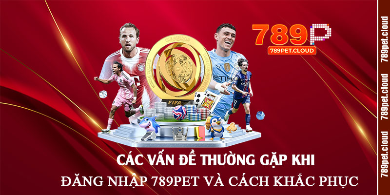 Các-vấn-đề-thường-gặp-khi-đăng-nhập-789pet-và-cách-khắc-phục
