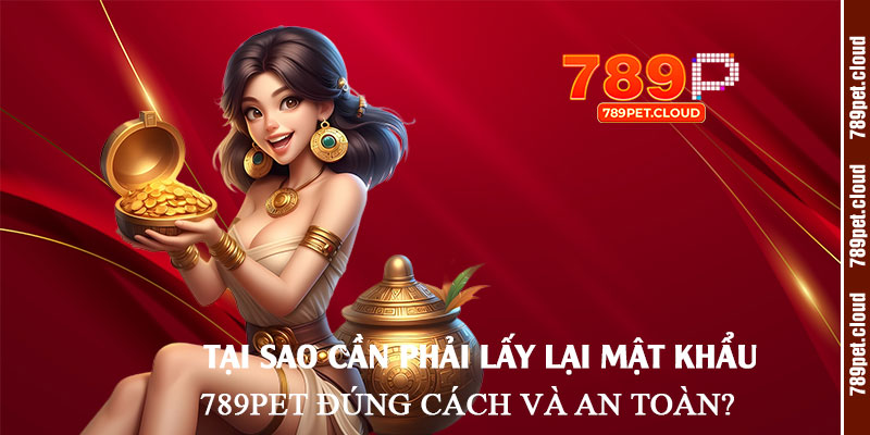 Tại-sao-cần-phải-lấy-lại-mật-khẩu-789pet-đúng-cách-và-an-toàn